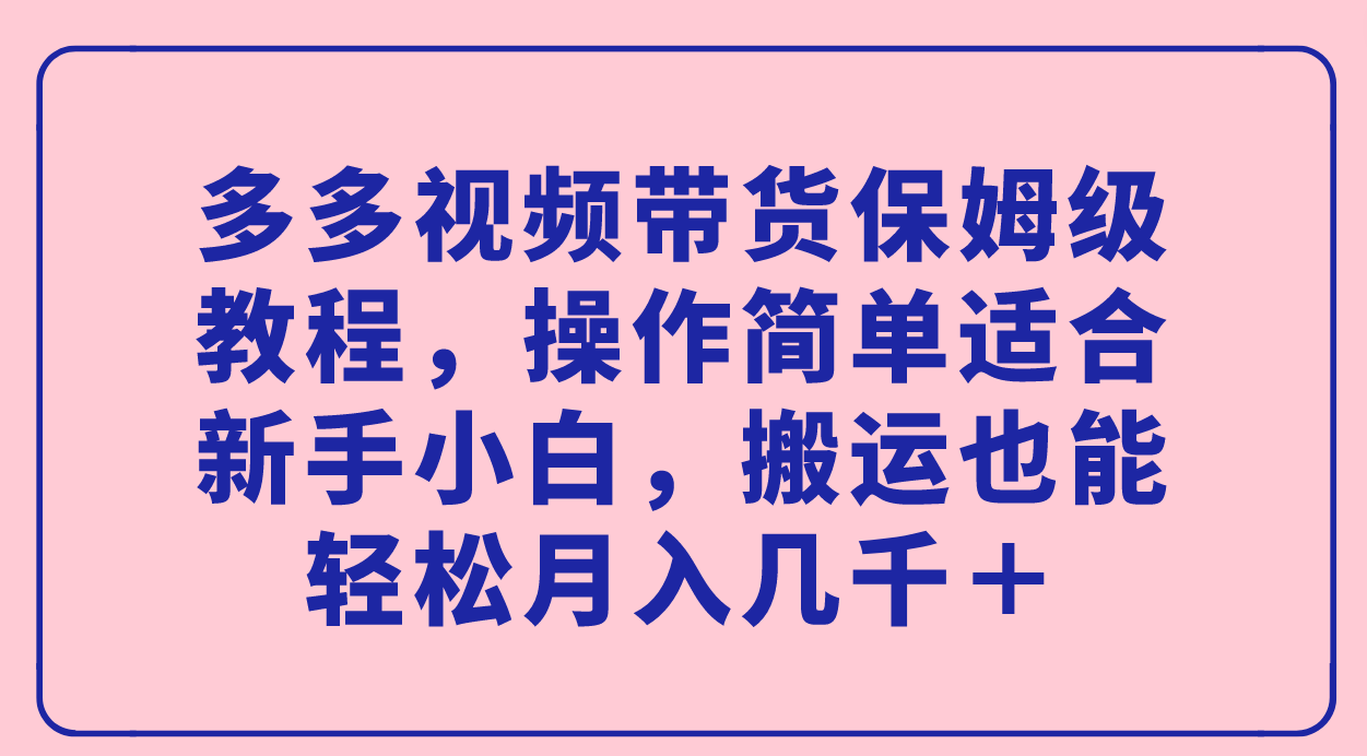 多多视频带货保姆级教程，操作简单适合新手小白，搬运也能轻松月入几千＋v创吧-网创项目资源站-副业项目-创业项目-搞钱项目v创吧