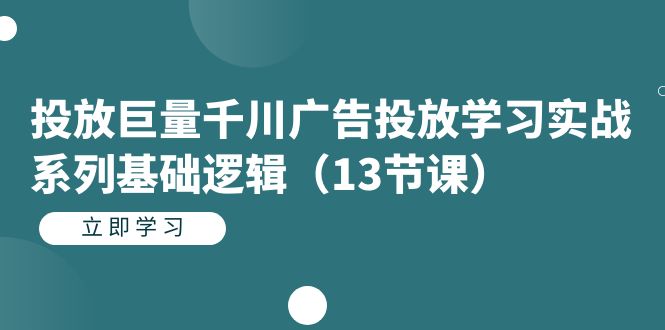 投放巨量千川广告投放学习实战系列基础逻辑（13节课）网创吧-网创项目资源站-副业项目-创业项目-搞钱项目v创吧