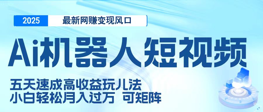 二零二五最新网赚变现风口，Ai 机器人短视频，五天速成高收益玩儿法，小白轻松月入过万，可矩阵v创吧-网创项目资源站-副业项目-创业项目-搞钱项目v创吧