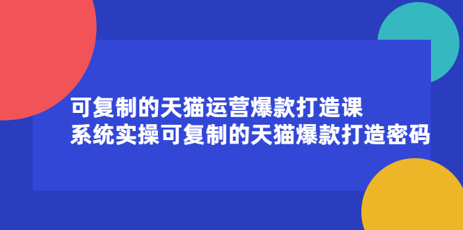 可复制的天猫运营爆款打造课，系统实操可复制的天猫爆款打造密码网创吧-网创项目资源站-副业项目-创业项目-搞钱项目v创吧