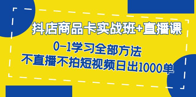 抖店商品卡实战班+直播课-8月 0-1学习全部方法 不直播不拍短视频日出1000单网创吧-网创项目资源站-副业项目-创业项目-搞钱项目v创吧