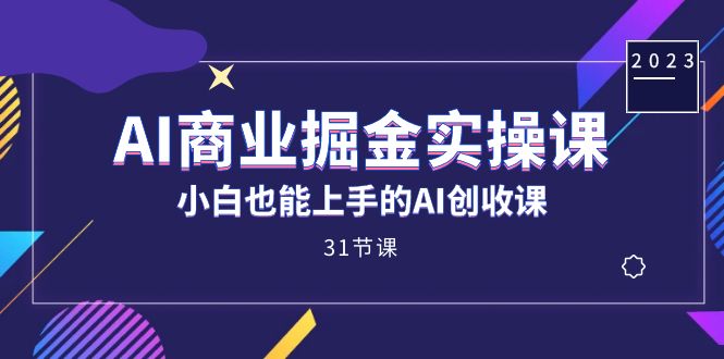 AI商业掘金实操课，小白也能上手的AI创收课（31课）v创吧-网创项目资源站-副业项目-创业项目-搞钱项目v创吧