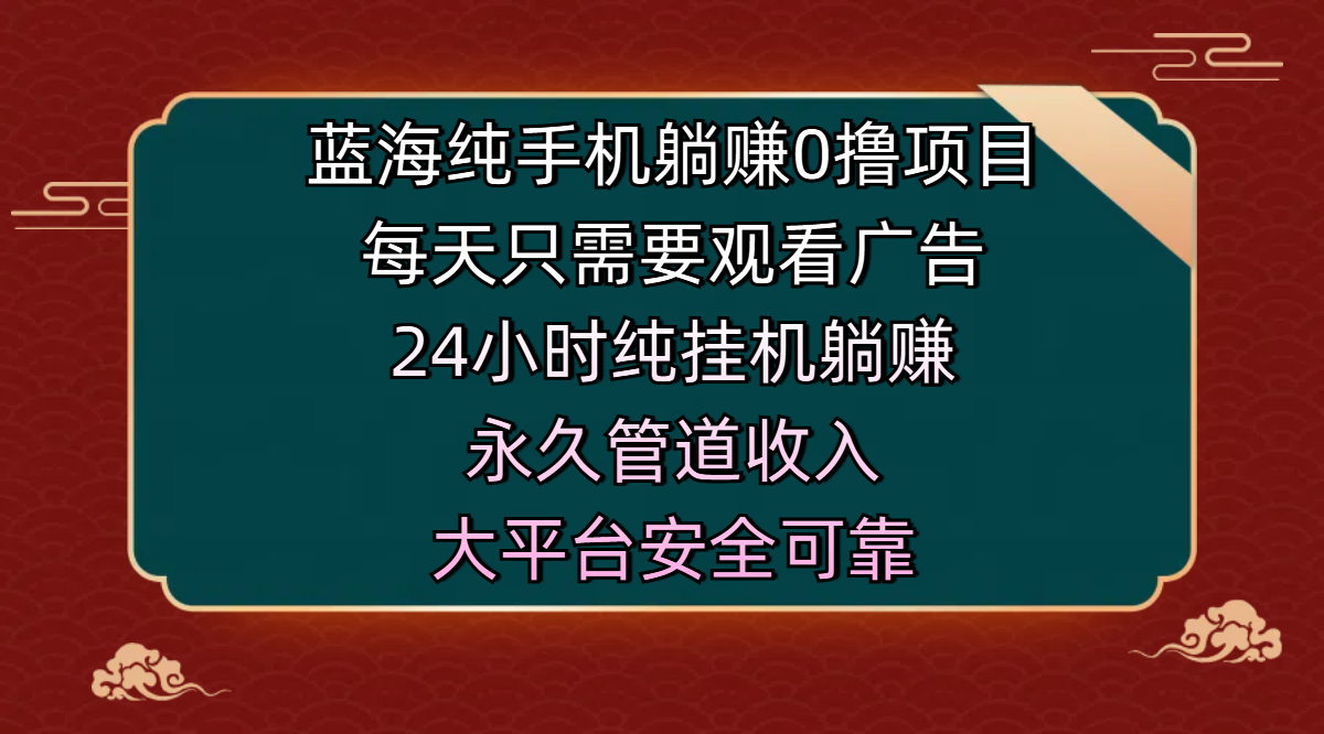 蓝海纯手机躺赚0撸项目，每天只需要观看广告，24小时纯挂机躺赚，永久管道收入，主业副业的绝佳选择，大平台安全可靠网创吧-网创项目资源站-副业项目-创业项目-搞钱项目v创吧