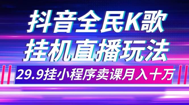 抖音全民K歌直播不露脸玩法，29.9挂小程序卖课月入10万v创吧-网创项目资源站-副业项目-创业项目-搞钱项目v创吧