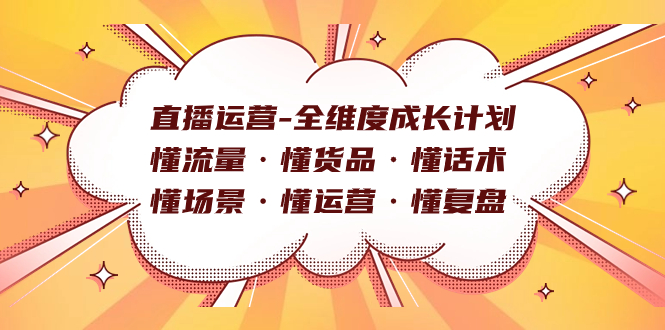 直播运营-全维度成长计划 懂流量·懂货品·懂话术·懂场景·懂运营·懂复盘v创吧-网创项目资源站-副业项目-创业项目-搞钱项目v创吧