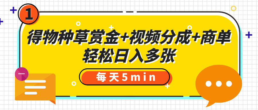 得物种草赏金+视频分成+商单，每天五分钟，轻松日入多张v创吧-网创项目资源站-副业项目-创业项目-搞钱项目v创吧