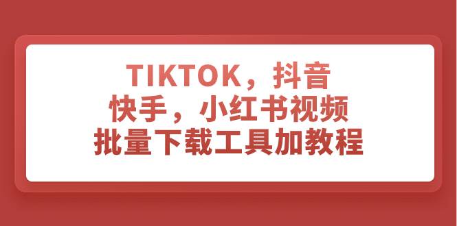 TIKTOK，抖音，快手，小红书视频批量下载工具加教程v创吧-网创项目资源站-副业项目-创业项目-搞钱项目v创吧