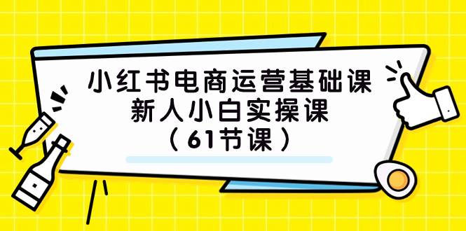 小红书电商运营基础课，新人小白实操课（61节课）网创吧-网创项目资源站-副业项目-创业项目-搞钱项目v创吧