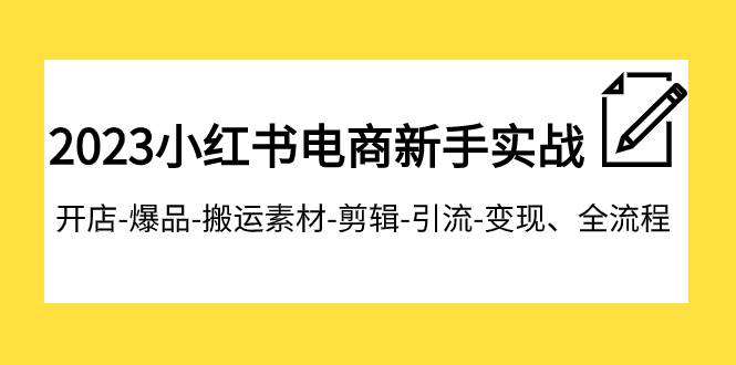 2023小红书电商新手实战课程，开店-爆品-搬运素材-剪辑-引流-变现、全流程v创吧-网创项目资源站-副业项目-创业项目-搞钱项目v创吧