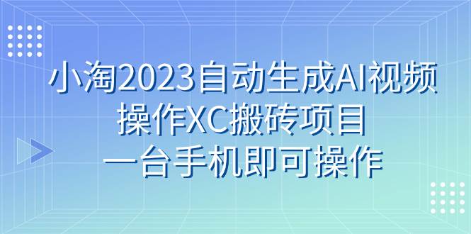 小淘2023自动生成AI视频操作XC搬砖项目，一台手机即可操作v创吧-网创项目资源站-副业项目-创业项目-搞钱项目v创吧