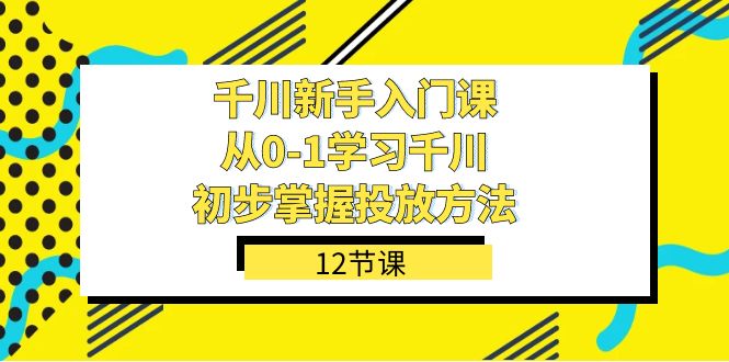 千川-新手入门课，从0-1学习千川，初步掌握投放方法（12节课）v创吧-网创项目资源站-副业项目-创业项目-搞钱项目v创吧