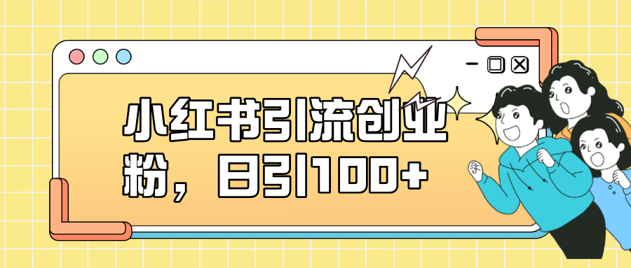 小红书引流创业粉，日引100+，小白可上手，可矩阵操作网创吧-网创项目资源站-副业项目-创业项目-搞钱项目v创吧