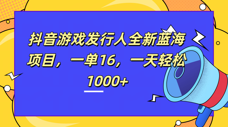 全新抖音游戏发行人蓝海项目，一单16，一天轻松1000+v创吧-网创项目资源站-副业项目-创业项目-搞钱项目v创吧