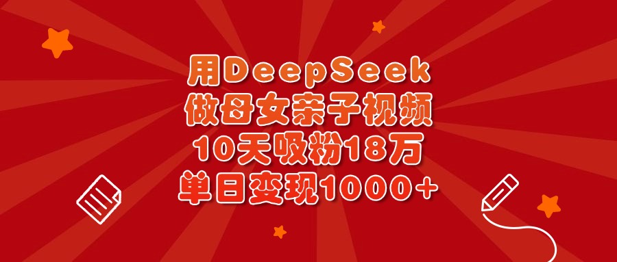 用DeepSeek做母女亲子视频，10天吸粉18万，单日变现1000+网创吧-网创项目资源站-副业项目-创业项目-搞钱项目v创吧