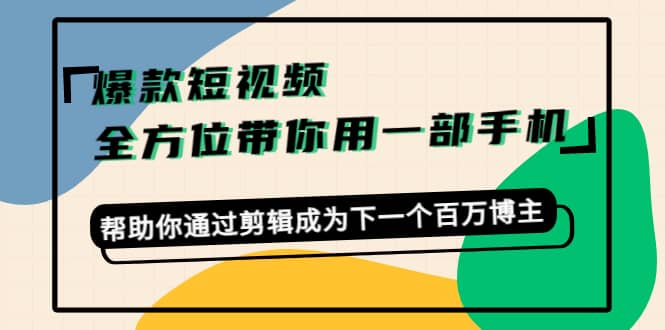 爆款短视频，全方位带你用一部手机，帮助你通过剪辑成为下一个百万博主网创吧-网创项目资源站-副业项目-创业项目-搞钱项目v创吧