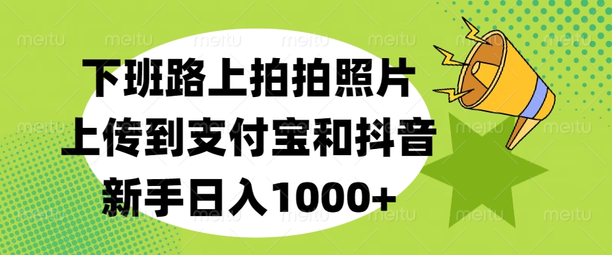 下班路上拍拍照片，上传到支付宝和抖音，新手日入1000+v创吧-网创项目资源站-副业项目-创业项目-搞钱项目v创吧
