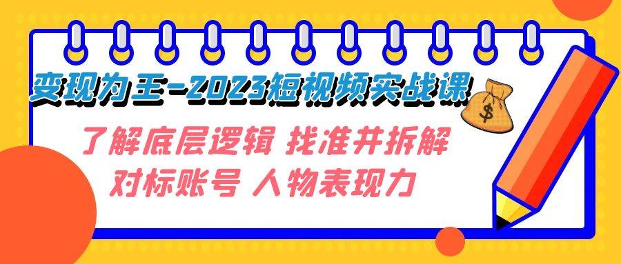 变现·为王-2023短视频实战课 了解底层逻辑 找准并拆解对标账号 人物表现力v创吧-网创项目资源站-副业项目-创业项目-搞钱项目v创吧