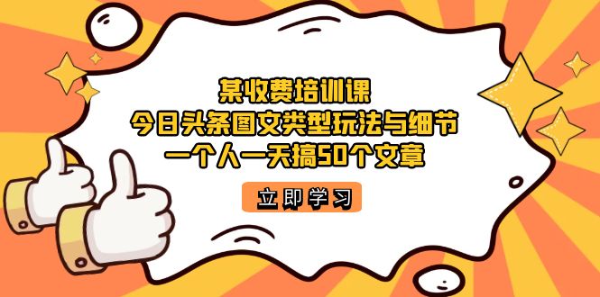 某收费培训课：今日头条账号图文玩法与细节，一个人一天搞50个文章网创吧-网创项目资源站-副业项目-创业项目-搞钱项目v创吧