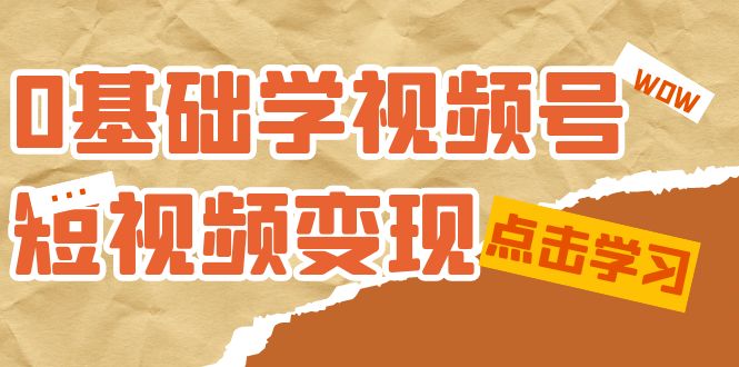 0基础学-视频号短视频变现：适合新人学习的短视频变现课（10节课）v创吧-网创项目资源站-副业项目-创业项目-搞钱项目v创吧