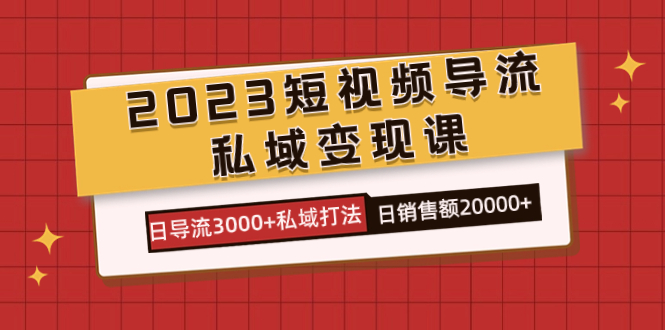 2023短视频导流·私域变现课，日导流3000+私域打法  日销售额2w+网创吧-网创项目资源站-副业项目-创业项目-搞钱项目v创吧