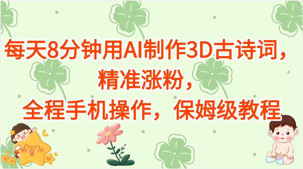 每天8分钟用AI制作3D古诗词，精准涨粉，全程手机操作，保姆级教程v创吧-网创项目资源站-副业项目-创业项目-搞钱项目v创吧