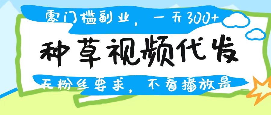 种草视频代发，无门槛日入300+，无粉丝要求，不看播放量v创吧-网创项目资源站-副业项目-创业项目-搞钱项目v创吧