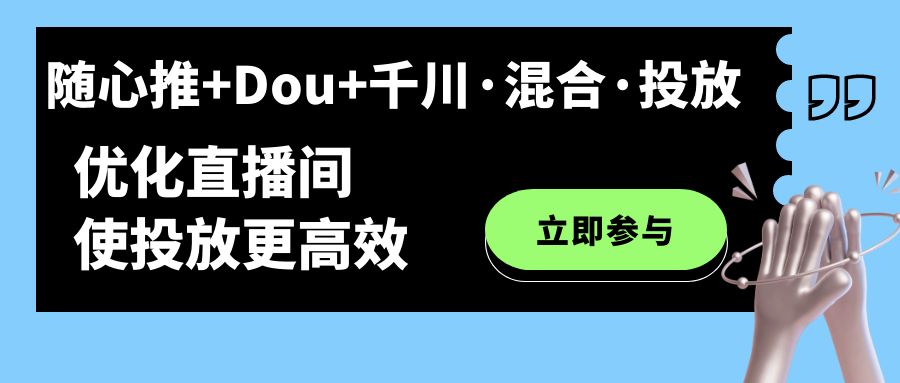 随心推+Dou+千川·混合·投放新玩法，优化直播间使投放更高效网创吧-网创项目资源站-副业项目-创业项目-搞钱项目v创吧