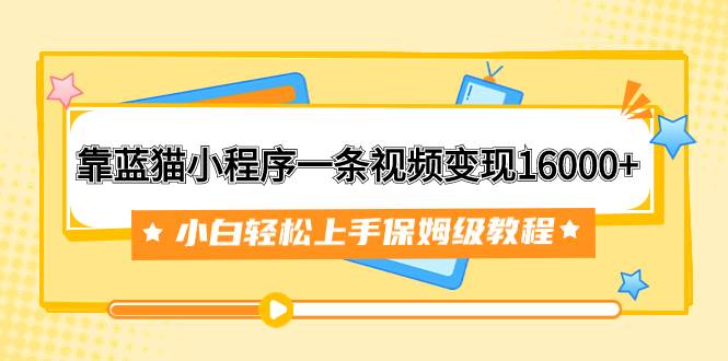 靠蓝猫小程序一条视频变现16000+小白轻松上手保姆级教程（附166G资料素材）v创吧-网创项目资源站-副业项目-创业项目-搞钱项目v创吧