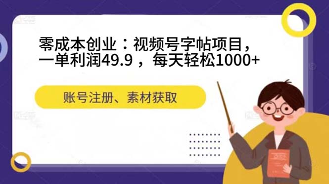 零成本创业：视频号字帖项目，一单利润49.9 ，每天轻松1000+v创吧-网创项目资源站-副业项目-创业项目-搞钱项目v创吧
