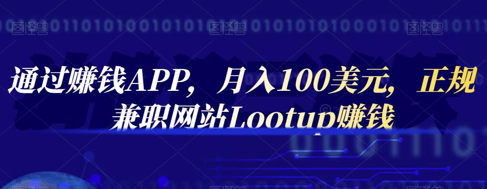 通过赚钱APP，月入100美元，正规兼职网站Lootup赚钱v创吧-网创项目资源站-副业项目-创业项目-搞钱项目v创吧