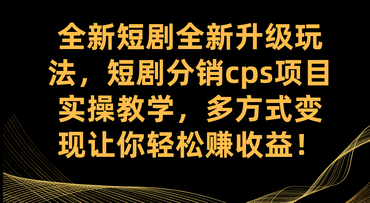 全新短剧全新升级玩法，短剧分销cps项目实操教学 多方式变现让你轻松赚收益v创吧-网创项目资源站-副业项目-创业项目-搞钱项目v创吧
