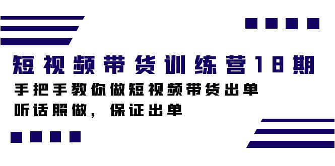 短视频带货训练营18期，手把手教你做短视频带货出单，听话照做，保证出单网创吧-网创项目资源站-副业项目-创业项目-搞钱项目v创吧