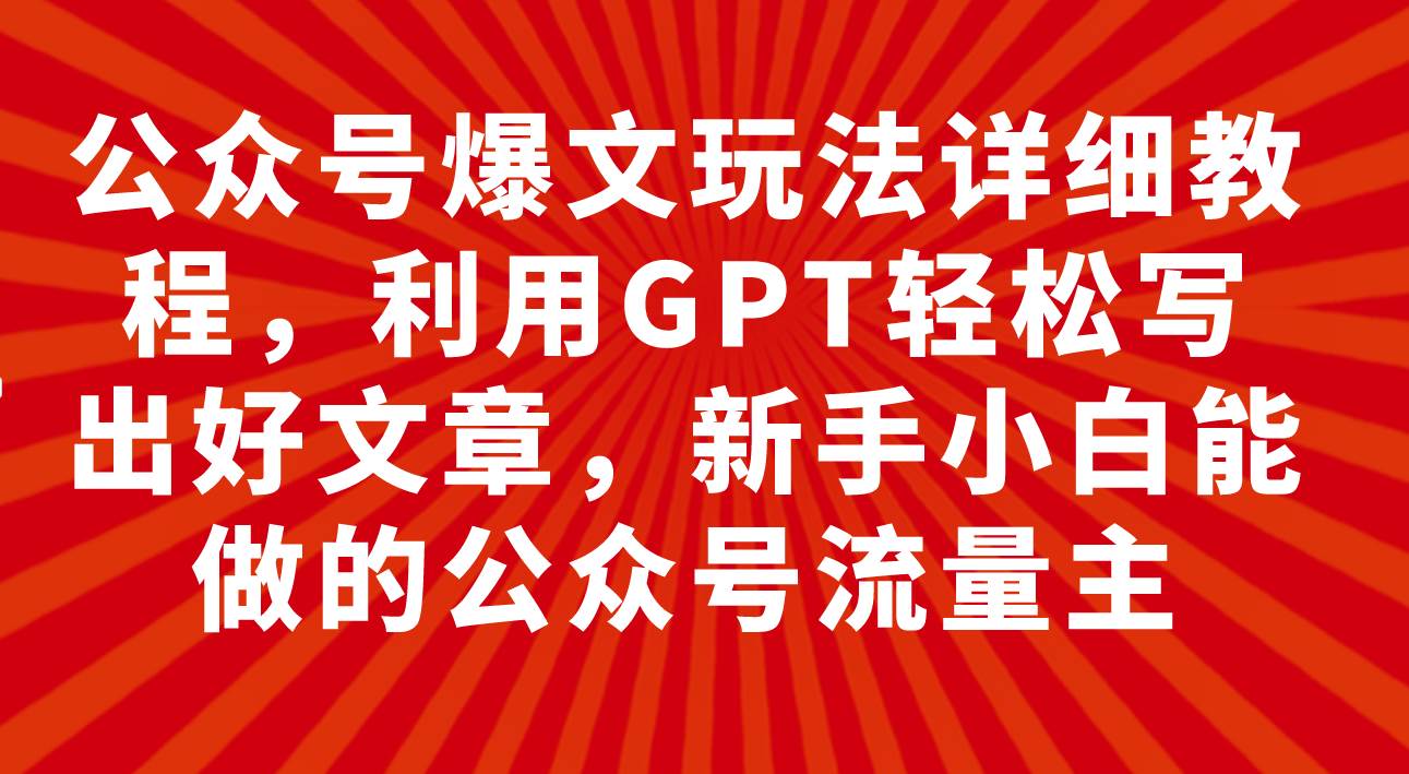 公众号爆文玩法详细教程，利用GPT轻松写出好文章，新手小白能做的公众号网创吧-网创项目资源站-副业项目-创业项目-搞钱项目v创吧