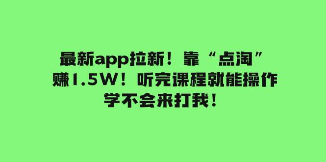 最新app拉新！靠“点淘”赚1.5W！听完课程就能操作！学不会来打我！网创吧-网创项目资源站-副业项目-创业项目-搞钱项目v创吧
