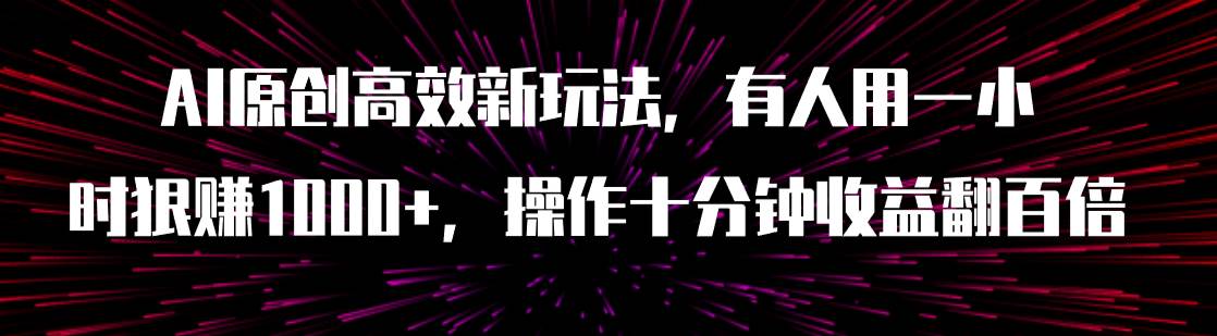 AI原创高效新玩法，有人用一小时狠赚1000+操作十分钟收益翻百倍（附软件）网创吧-网创项目资源站-副业项目-创业项目-搞钱项目v创吧