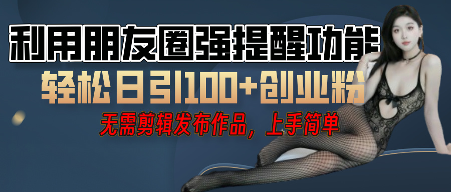 利用微信朋友圈”小红点”功能，引流精准创业粉，无需剪辑视频，发布作品，单人单日引流100+创业粉！网创吧-网创项目资源站-副业项目-创业项目-搞钱项目v创吧