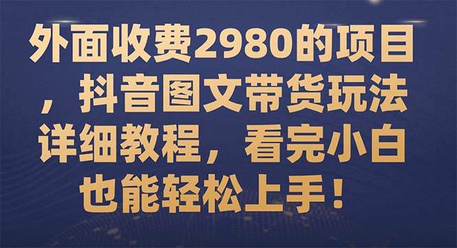 外面收费2980的项目，抖音图文带货玩法详细教程，看完小白也能轻松上手！v创吧-网创项目资源站-副业项目-创业项目-搞钱项目v创吧