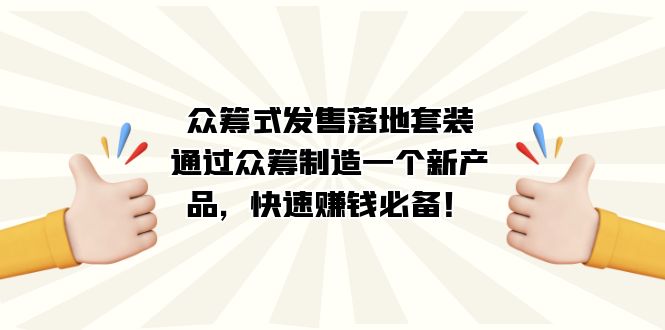 众筹式·发售落地套装：通过众筹制造一个新产品，快速赚钱必备！v创吧-网创项目资源站-副业项目-创业项目-搞钱项目v创吧