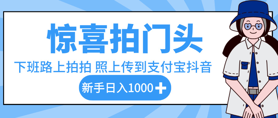 惊喜拍门头，下班路上拍拍照片，上传到支付宝和抖音新手日入 1000+v创吧-网创项目资源站-副业项目-创业项目-搞钱项目v创吧
