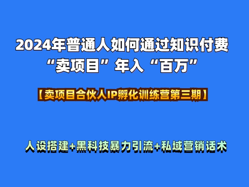 2024年普通人如何通过知识付费“卖项目”年入“百万”人设搭建-黑科技暴力引流-全流程v创吧-网创项目资源站-副业项目-创业项目-搞钱项目v创吧