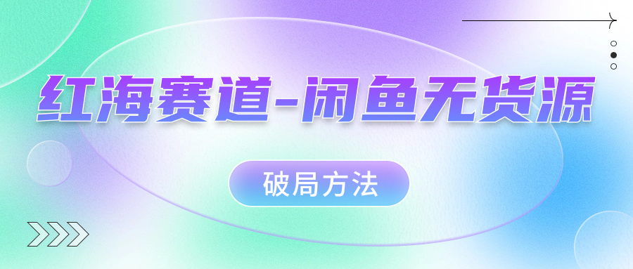 红海赛道闲鱼无货源破局方法v创吧-网创项目资源站-副业项目-创业项目-搞钱项目v创吧