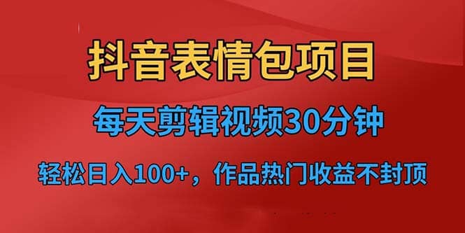 抖音表情包项目，每天剪辑表情包上传短视频平台，日入3位数+已实操跑通网创吧-网创项目资源站-副业项目-创业项目-搞钱项目v创吧