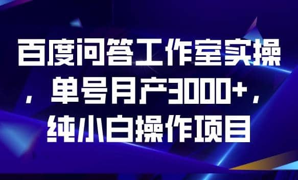 百度问答工作室实操，单号月产3000+，纯小白操作项目【揭秘】v创吧-网创项目资源站-副业项目-创业项目-搞钱项目v创吧