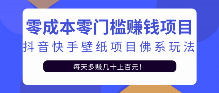 零成本零门槛赚钱项目：抖音快手壁纸项目佛系玩法，一天变现500+【视频教程】网创吧-网创项目资源站-副业项目-创业项目-搞钱项目v创吧