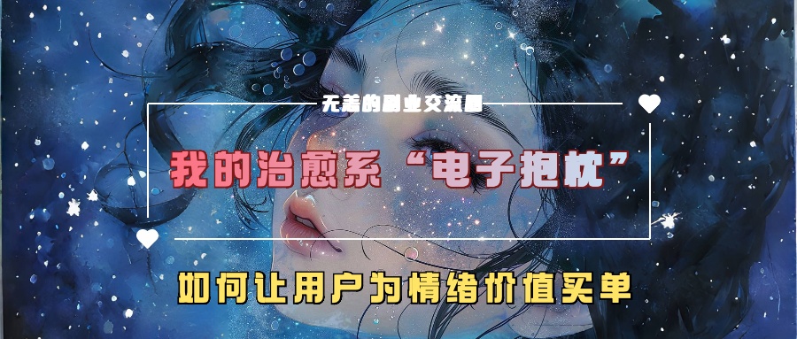 我的治愈系“电子抱枕”，如何让用户为情绪价值买单！v创吧-网创项目资源站-副业项目-创业项目-搞钱项目v创吧