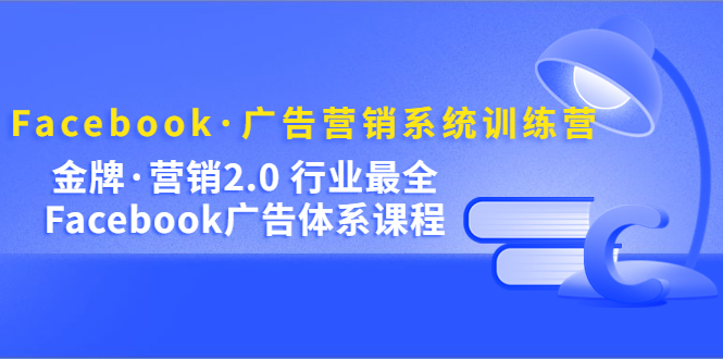 Facebook·广告营销系统训练营：金牌·营销2.0 行业最全Facebook广告·体系网创吧-网创项目资源站-副业项目-创业项目-搞钱项目v创吧