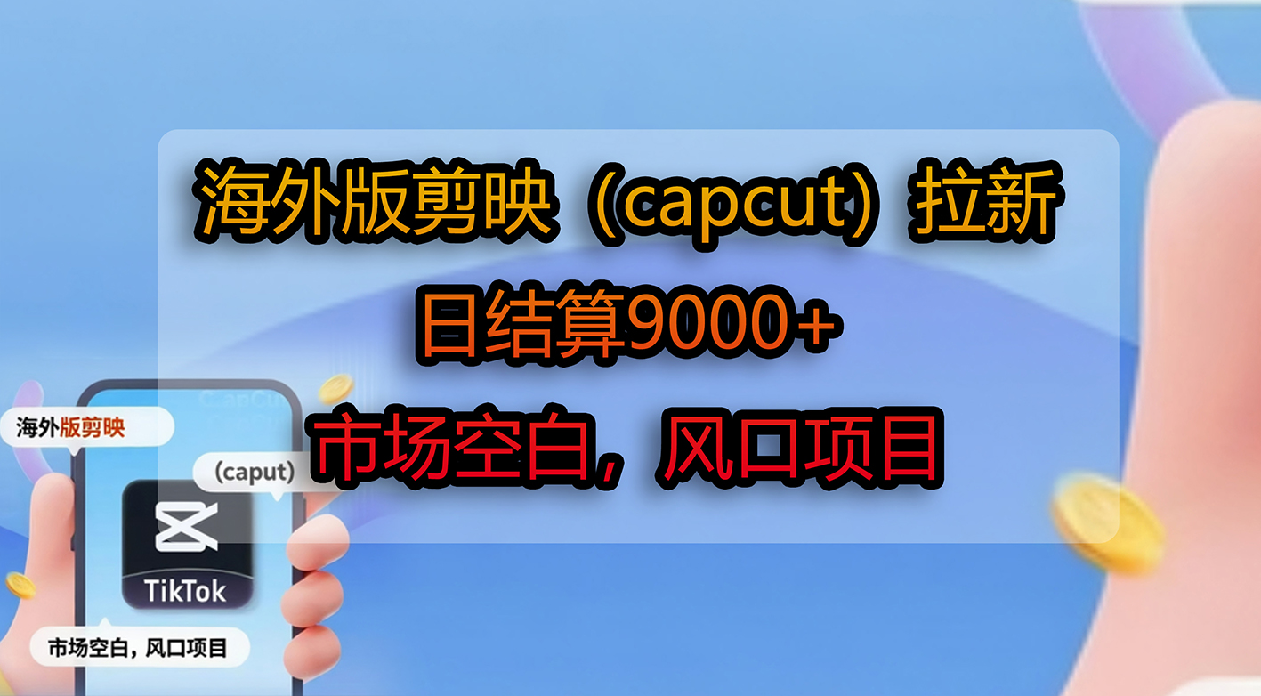 海外版剪映（capcut）拉新，日结算9000+，市场空白，风口项目网创吧-网创项目资源站-副业项目-创业项目-搞钱项目v创吧