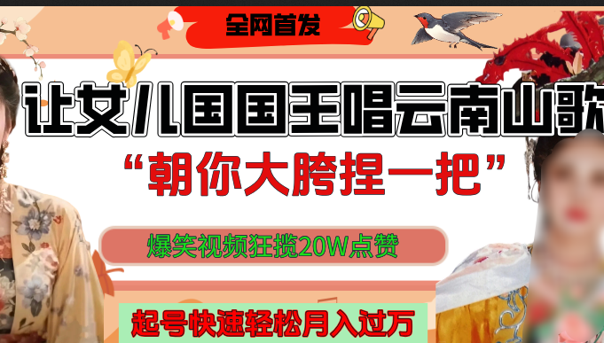 让女儿国国王开口唱云南山歌“朝你大垮捏一把”，爆笑视频狂揽点赞20W，熟练后起号快轻松月入过万！v创吧-网创项目资源站-副业项目-创业项目-搞钱项目v创吧