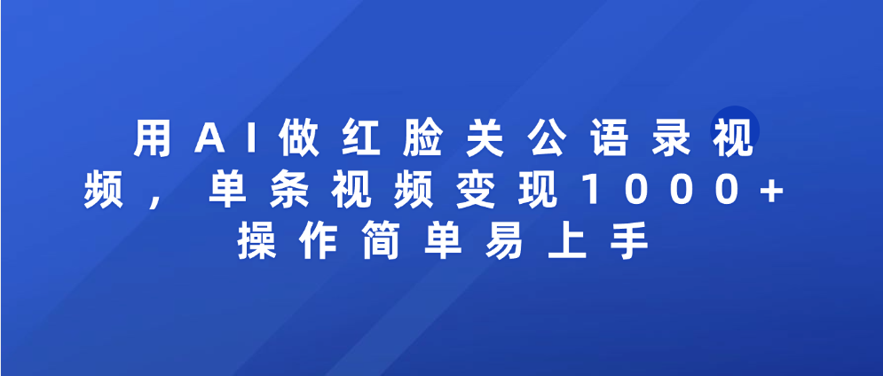 用AI做红脸关公语录视频，单条视频变现1000+ 操作简单易上手网创吧-网创项目资源站-副业项目-创业项目-搞钱项目v创吧