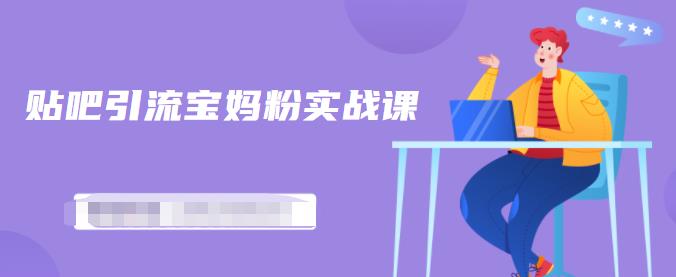 百度贴吧引流宝妈粉实战课，小白也可以日引100+精准粉【视频课程】网创吧-网创项目资源站-副业项目-创业项目-搞钱项目v创吧